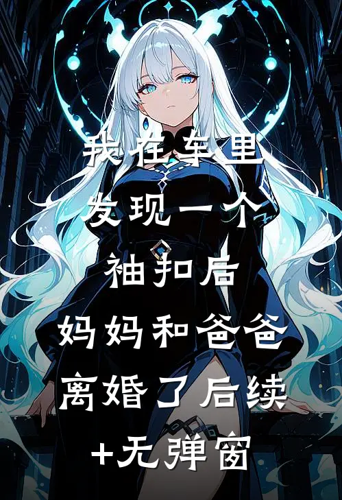 我在车里发现一个袖扣后，妈妈和爸爸离婚了后续+无弹窗