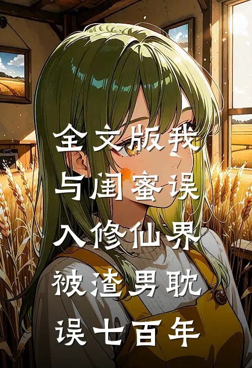 全文版我与闺蜜误入修仙界，被渣男耽误七百年