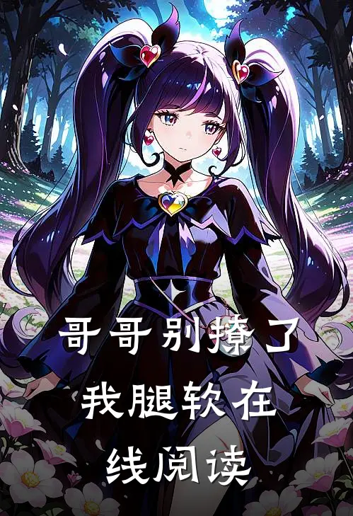 哥哥别撩了，我腿软在线阅读