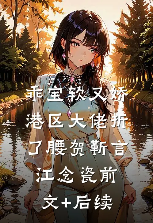 乖宝软又娇，港区大佬折了腰贺靳言江念瓷前文+后续