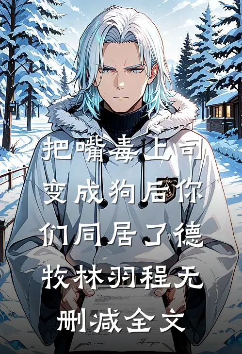 把嘴毒上司变成狗后你们同居了德牧林羽程无删减全文