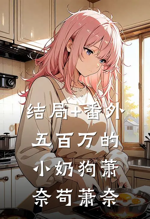 结局+番外五百万的小奶狗萧奈苟萧奈