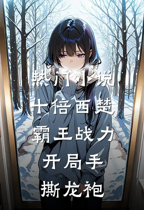 热门小说十倍西楚霸王战力，开局手撕龙袍