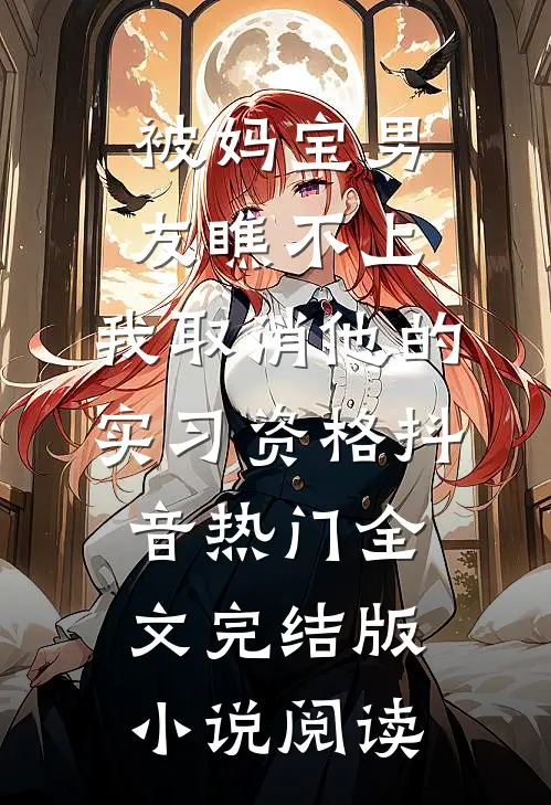 被妈宝男友瞧不上，我取消他的实习资格抖音热门全文完结版小说阅读
