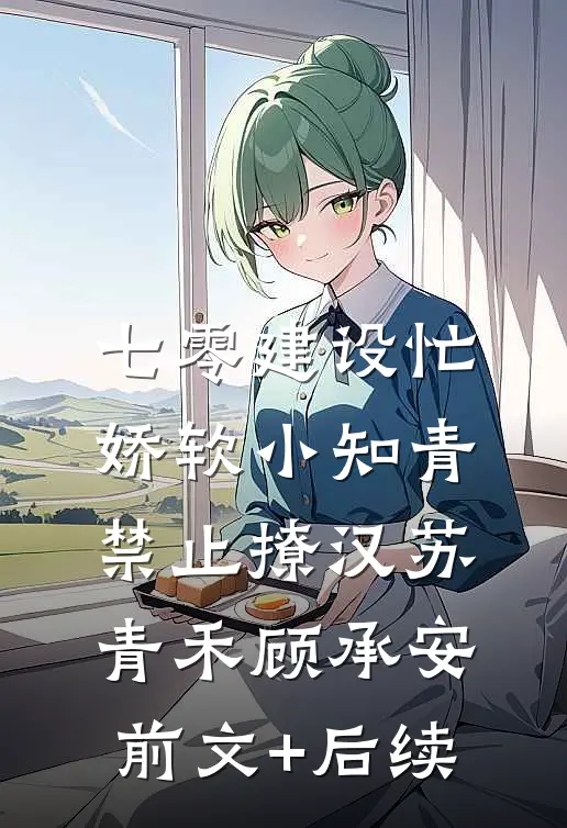 七零建设忙，娇软小知青禁止撩汉苏青禾顾承安前文+后续
