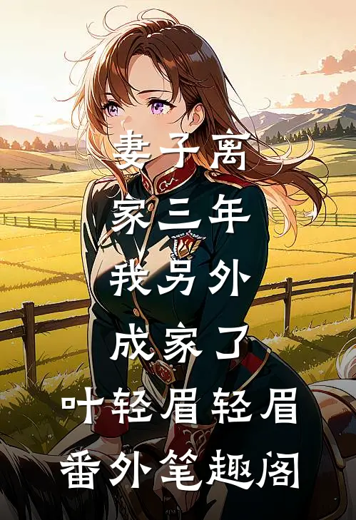 妻子离家三年，我另外成家了：叶轻眉轻眉番外笔趣阁