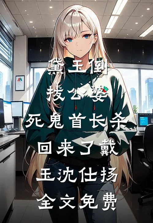 黛玉倒拔公婆，死鬼首长杀回来了戴玉沈仕扬全文免费