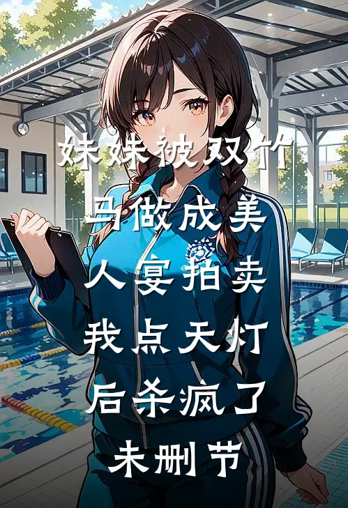 妹妹被双竹马做成美人宴拍卖，我点天灯后杀疯了未删节