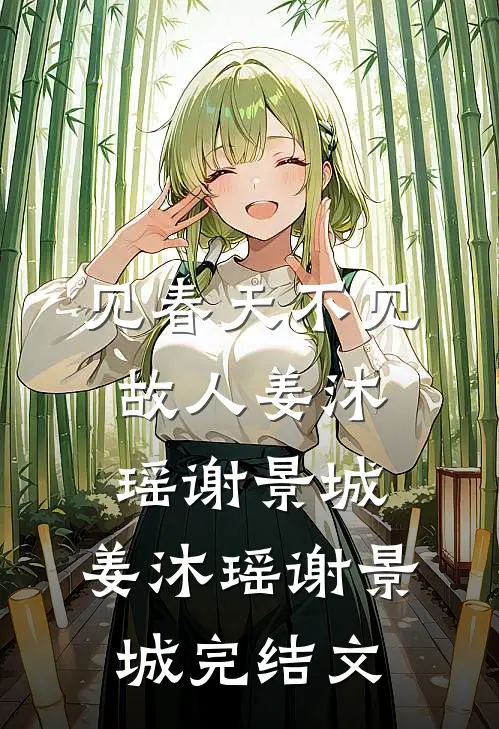 见春天不见故人姜沐瑶谢景城: 姜沐瑶谢景城完结文