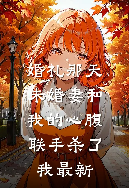 婚礼那天未婚妻和我的心腹联手杀了我最新