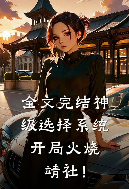 全文完结神级选择系统：开局火烧靖社！