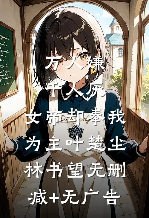 万人嫌千人厌，女帝却奉我为主叶楚尘林书望无删减+无广告