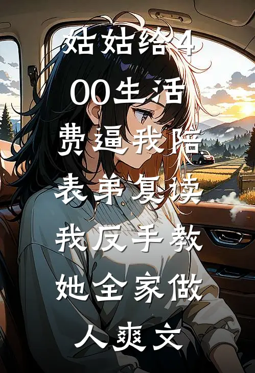 姑姑给400生活费逼我陪表弟复读，我反手教她全家做人爽文