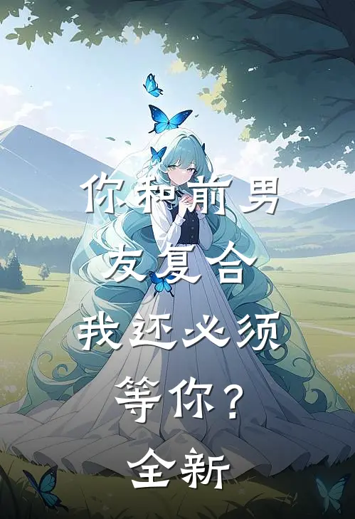 你和前男友复合，我还必须等你？全新
