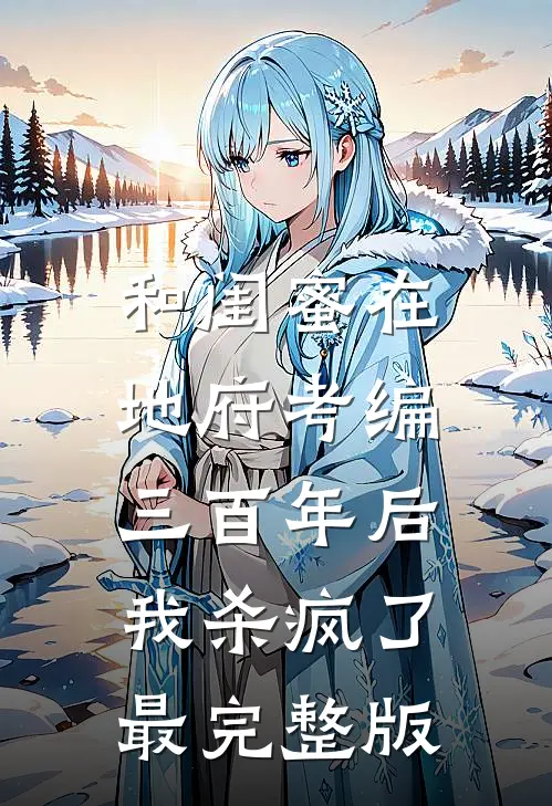 和闺蜜在地府考编三百年后，我杀疯了最完整版