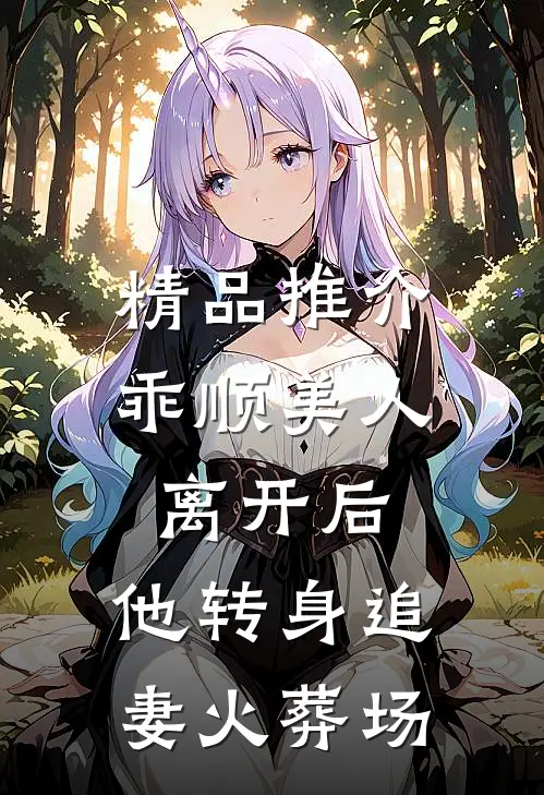 精品推介乖顺美人离开后，他转身追妻火葬场