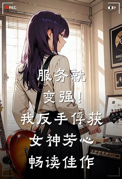 服务就变强！我反手俘获女神芳心畅读佳作