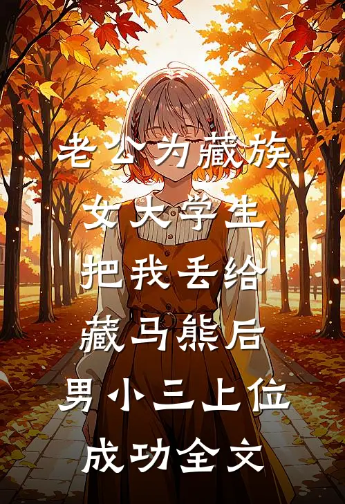 老公为藏族女大学生把我丢给藏马熊后，男小三上位成功全文
