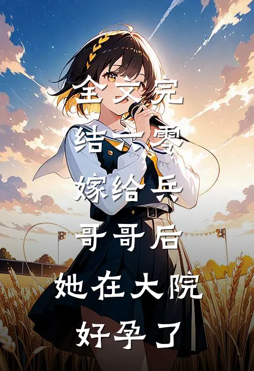 全文完结六零：嫁给兵哥哥后，她在大院好孕了