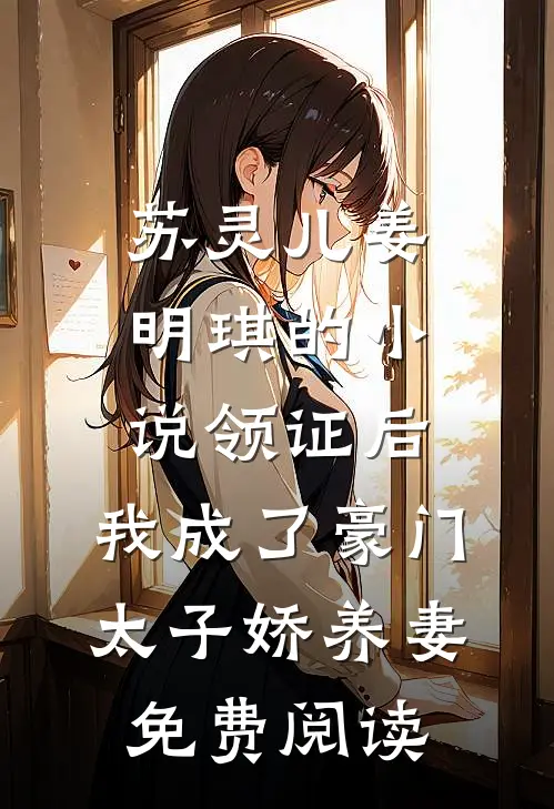 苏灵儿姜明琪的小说领证后，我成了豪门太子娇养妻免费阅读