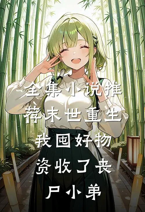 全集小说推荐末世重生：我囤好物资收了丧尸小弟