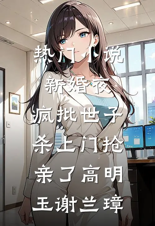 热门小说新婚夜，疯批世子杀上门抢亲了高明玉谢兰璋