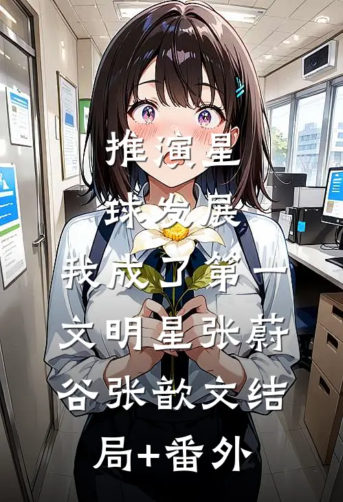推演星球发展，我成了第一文明星张蔚谷张歆文结局+番外