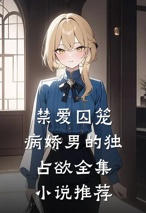 禁爱囚笼：病娇男的独占欲全集小说推荐