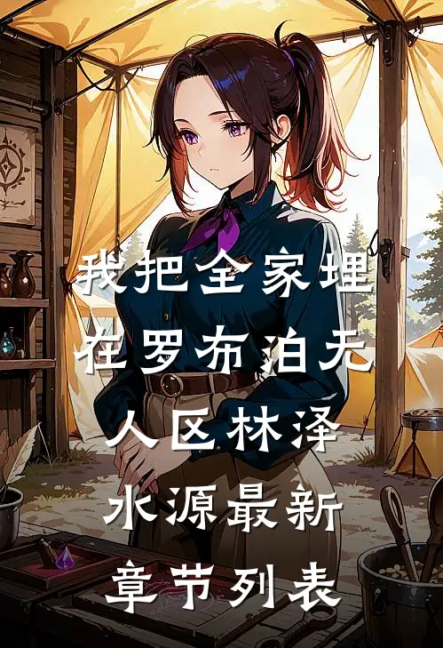 我把全家埋在罗布泊无人区林泽水源最新章节列表