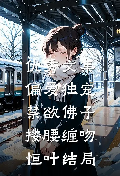 优秀文集偏爱独宠,禁欲佛子搂腰缠吻恒叶结局