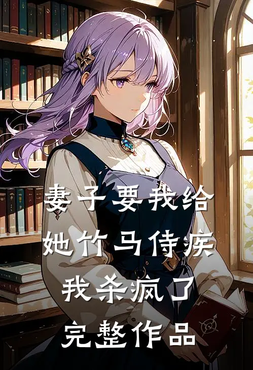 妻子要我给她竹马侍疾，我杀疯了完整作品