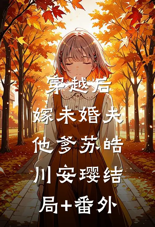 穿越后，嫁未婚夫他爹苏皓川安璎结局+番外