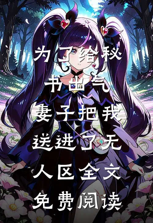 为了给秘书出气，妻子把我送进了无人区全文免费阅读