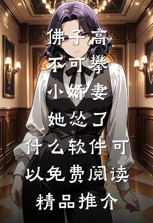 佛子高不可攀,小娇妻她怂了 ,什么软件可以免费阅读精品推介