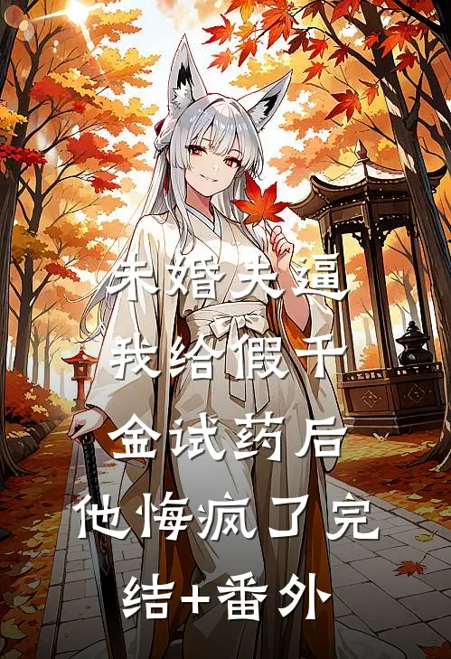 未婚夫逼我给假千金试药后，他悔疯了完结+番外