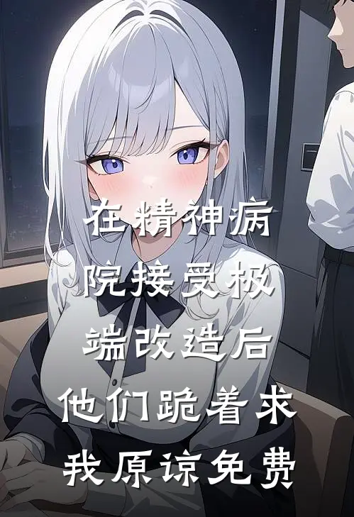 在精神病院接受极端改造后，他们跪着求我原谅免费
