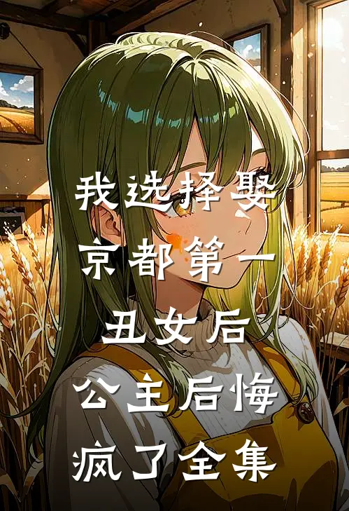 我选择娶京都第一丑女后，公主后悔疯了全集