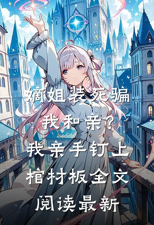 嫡姐装死骗我和亲？我亲手钉上棺材板全文阅读最新