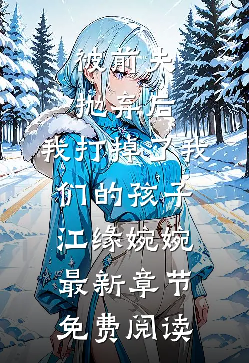 被前夫抛弃后，我打掉了我们的孩子江缘婉婉最新章节免费阅读