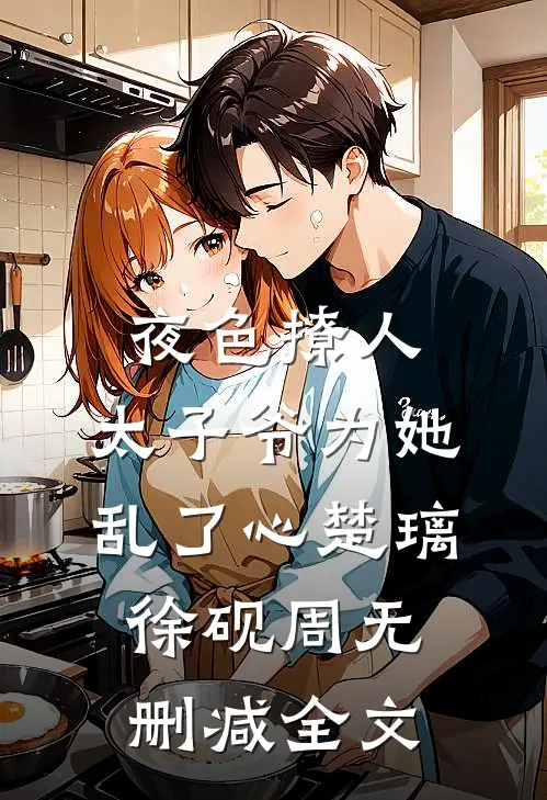 夜色撩人，太子爷为她乱了心楚璃徐砚周无删减全文
