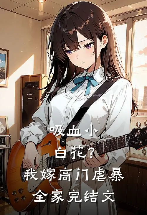 吸血小白花？我嫁高门虐暴全家完结文