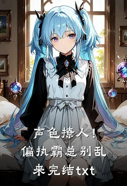 声色撩人！偏执霸总别乱来完结txt