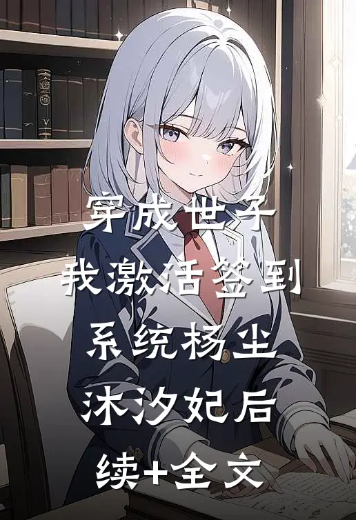 穿成世子，我激活签到系统杨尘沐汐妃后续+全文