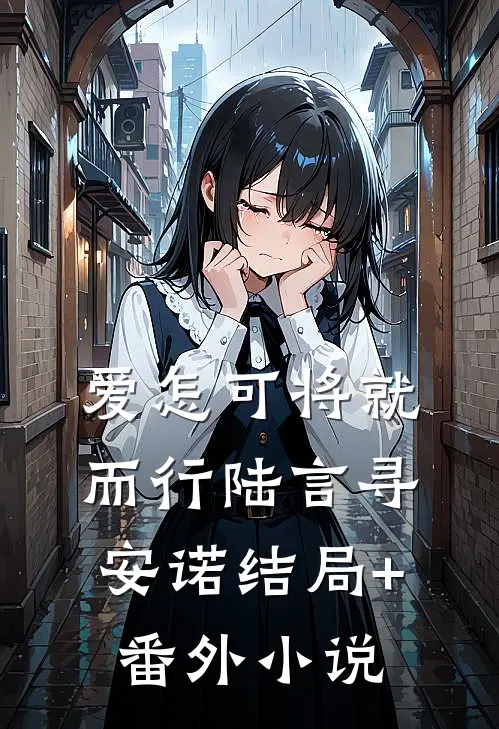 爱怎可将就而行陆言寻安诺结局+番外小说