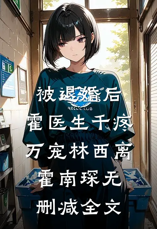 被退婚后，霍医生千疼万宠林西离霍南琛无删减全文