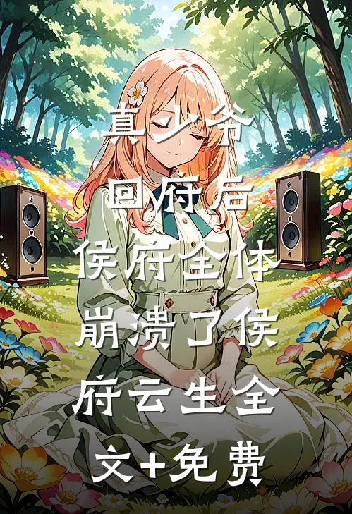 真少爷回府后，侯府全体崩溃了侯府云生全文+免费