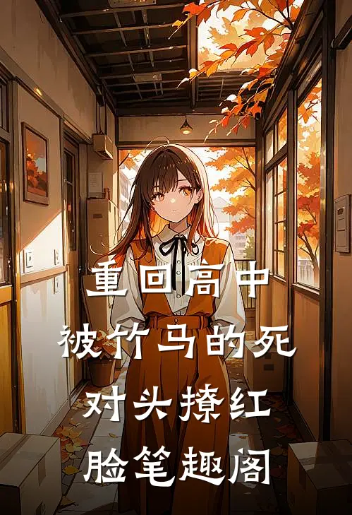 重回高中，被竹马的死对头撩红脸笔趣阁