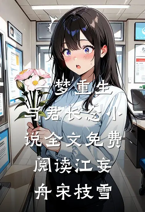 一梦重生，与君长念小说全文免费阅读江妄舟宋枝雪