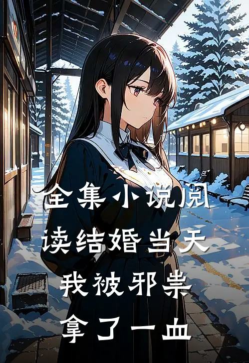 全集小说阅读结婚当天，我被邪祟拿了一血