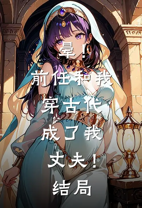晕！前任和我穿古代，成了我丈夫！结局